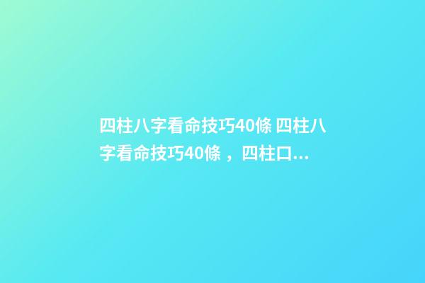 四柱八字看命技巧40條 四柱八字看命技巧40條，四柱口訣全部